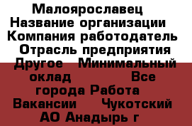 Малоярославец › Название организации ­ Компания-работодатель › Отрасль предприятия ­ Другое › Минимальный оклад ­ 28 500 - Все города Работа » Вакансии   . Чукотский АО,Анадырь г.